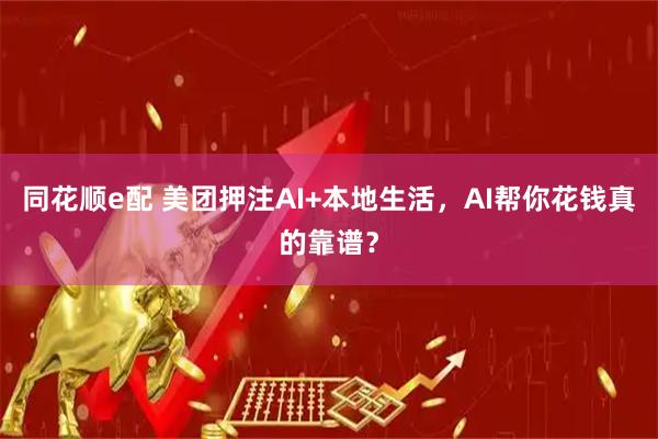 同花顺e配 美团押注AI+本地生活，AI帮你花钱真的靠谱？