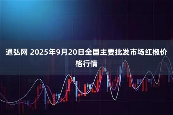 通弘网 2025年9月20日全国主要批发市场红椒价格行情