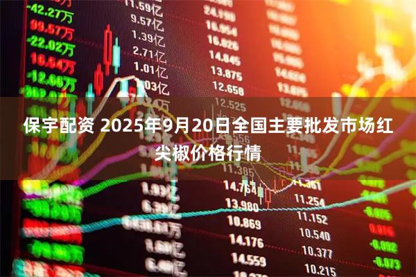 保宇配资 2025年9月20日全国主要批发市场红尖椒价格行情