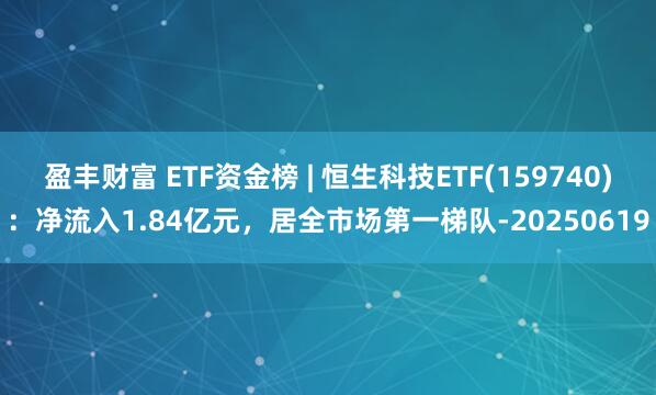 盈丰财富 ETF资金榜 | 恒生科技ETF(159740):净流入1.84亿元,居全市场第一梯队-20250619
