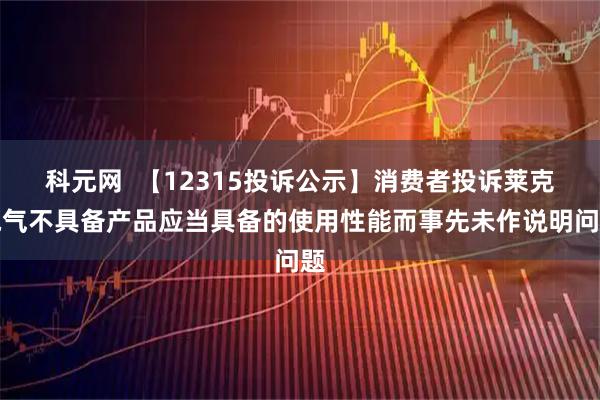 科元网  【12315投诉公示】消费者投诉莱克电气不具备产品应当具备的使用性能而事先未作说明问题