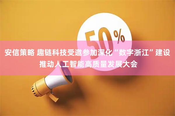 安信策略 趣链科技受邀参加深化“数字浙江”建设 推动人工智能高质量发展大会