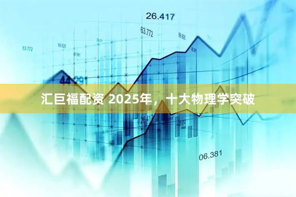 汇巨福配资 2025年，十大物理学突破
