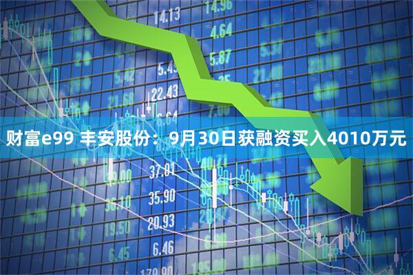 财富e99 丰安股份：9月30日获融资买入4010万元