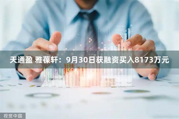 天通盈 雅葆轩：9月30日获融资买入8173万元