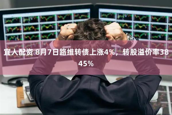 宜人配资 8月7日路维转债上涨4%，转股溢价率3845%