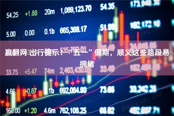 赢翻网 出行提示！“五一”假期，顺义这些路段易拥堵